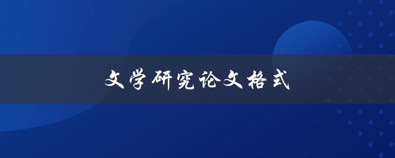 文学研究论文格式(应该如何规范撰写)