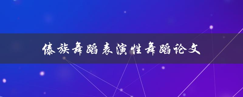 傣族舞蹈表演性舞蹈论文(如何探讨傣族舞蹈的表演特点)