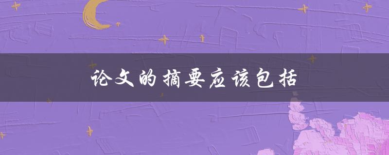 论文的摘要应该包括(哪些关键信息？)