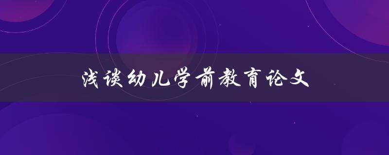 浅谈幼儿学前教育论文(如何撰写一篇优秀的论文)