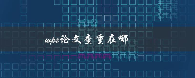 wps论文查重在哪(如何使用WPS查重功能)