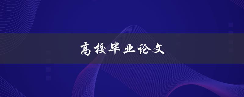 高校毕业论文(如何撰写一篇出色的论文)