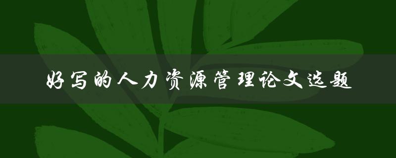 如何选择好写的人力资源管理论文选题