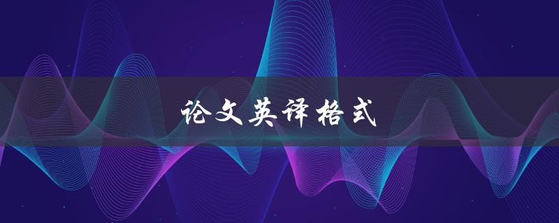 论文英译格式(有哪些需要注意的细节)