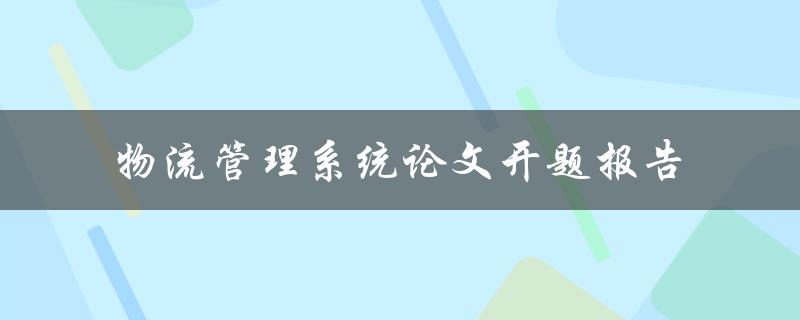 如何撰写一篇关于物流管理系统的论文开题报告