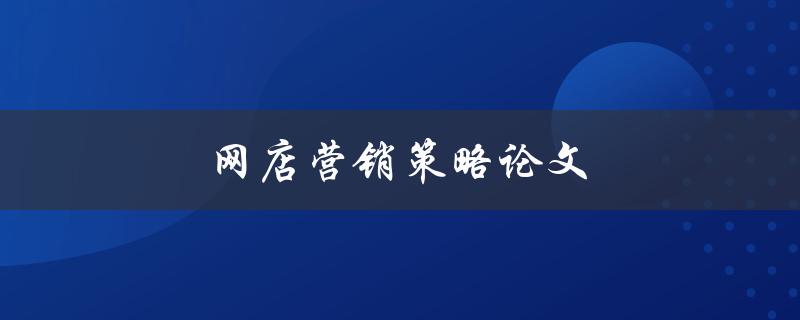 网店营销策略论文(如何制定有效的电商营销策略)