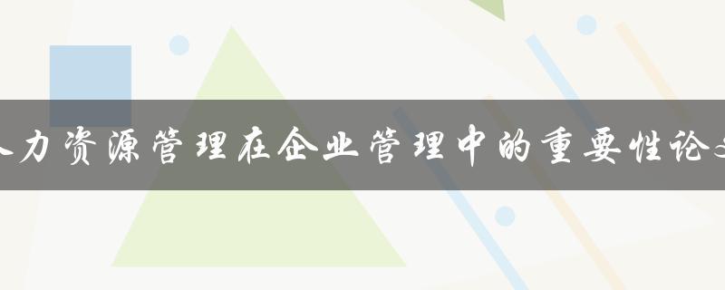 人力资源管理在企业管理中的重要性论文