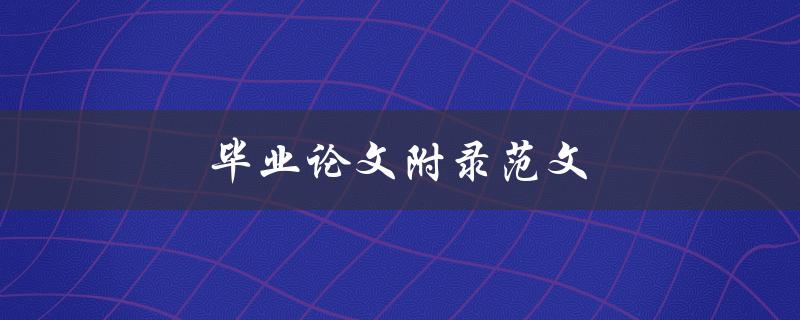 毕业论文附录范文(如何撰写规范且有条理的附录)