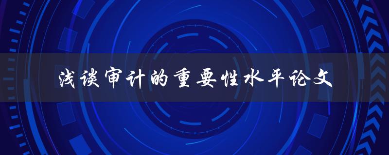 为什么审计对于企业的重要性如此之高？——浅谈审计的重要性水平论文