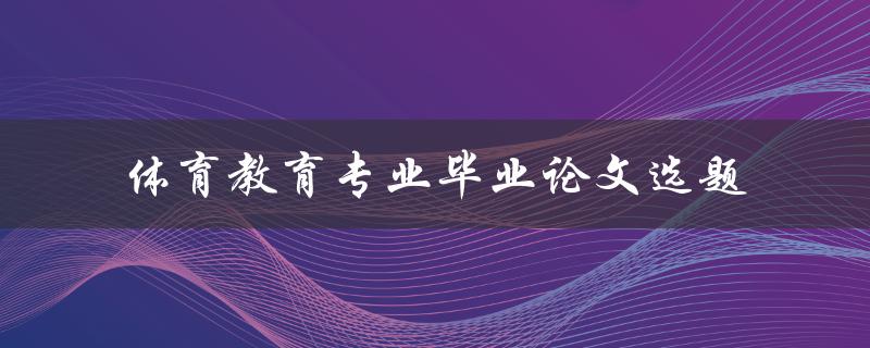 如何选择适合体育教育专业毕业论文的选题
