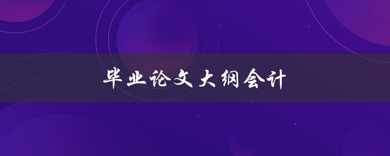 毕业论文大纲会计如何撰写