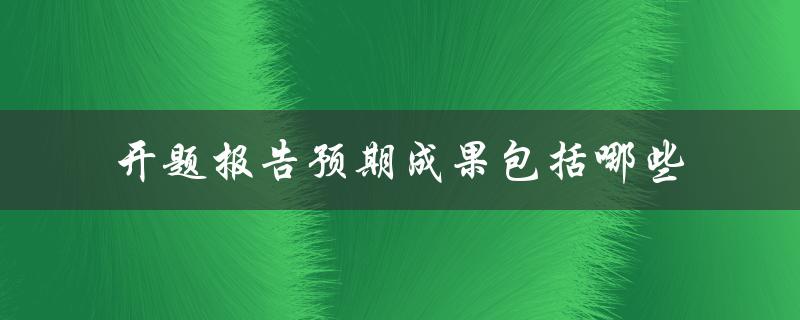 开题报告预期成果包括哪些
