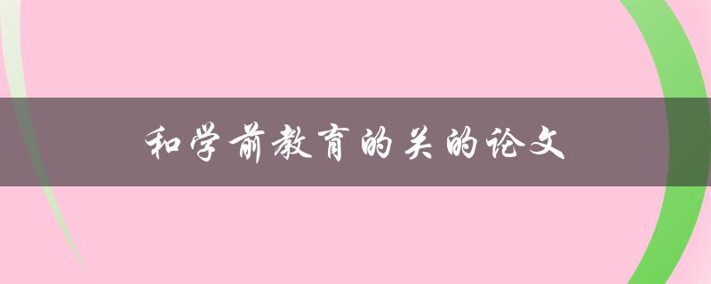 和学前教育的关的论文(为什么学前教育如此重要)