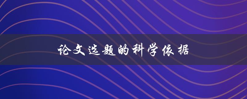 论文选题的科学依据(如何选择适合自己的研究题目)
