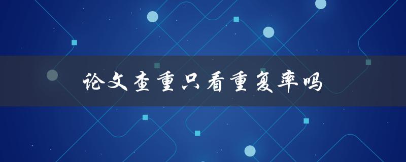 论文查重只看重复率吗