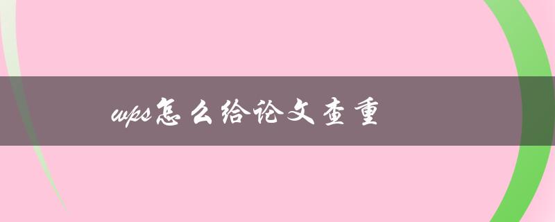 [wps怎么给论文查重](使用WPS轻松完成论文查重)