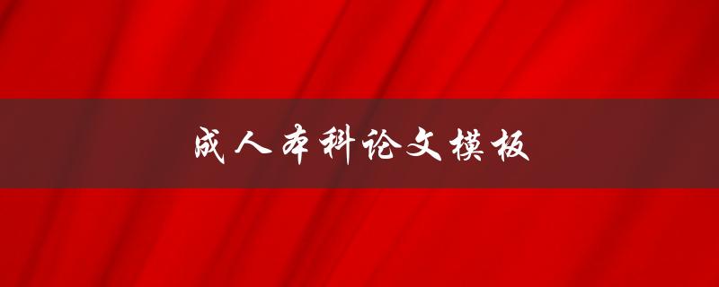 成人本科论文模板(如何选择适合自己的写作格式)