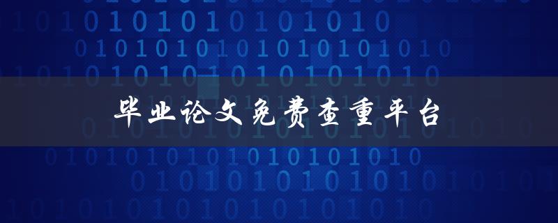 毕业论文免费查重平台(哪些网站可以提供免费查重服务)