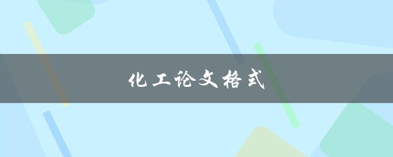 化工论文格式(如何正确撰写和排版化工论文)