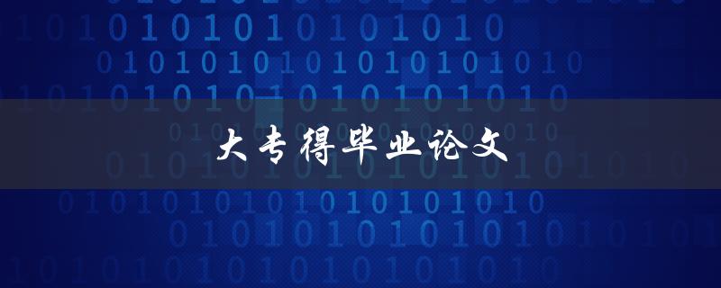 大专得毕业论文(如何写好一篇毕业论文)