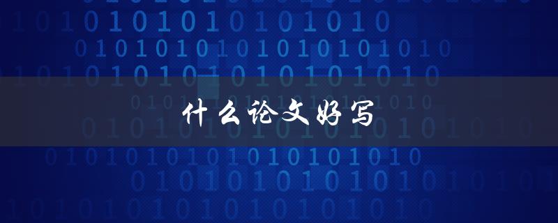 什么论文好写(如何选择适合的论文题目)