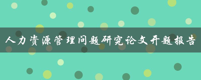 人力资源管理问题研究论文开题报告