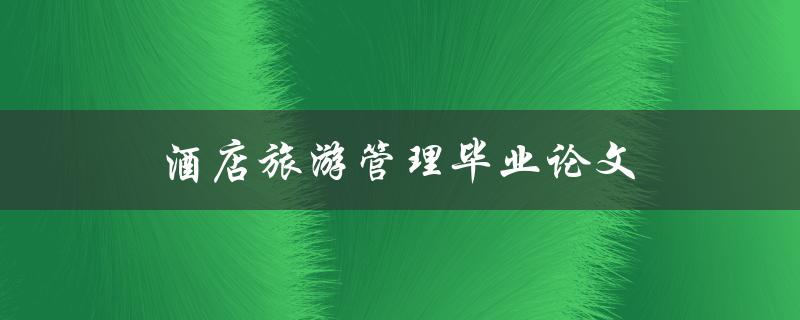 酒店旅游管理毕业论文(如何写出高质量的研究论文)