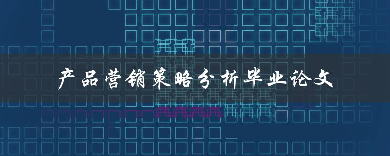 如何分析产品营销策略？——以毕业论文为例