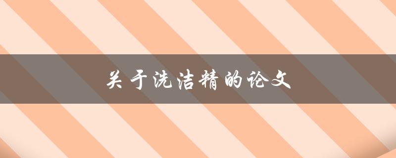 关于洗洁精的论文(它的成分、使用方法及环境影响)
