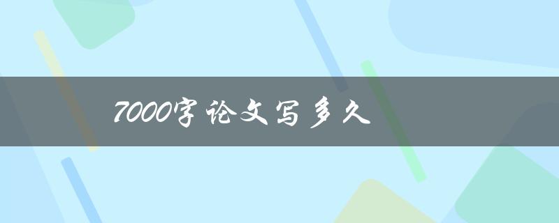 7000字论文写多久(如何高效完成写作任务)