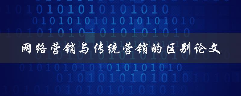网络营销与传统营销的区别论文