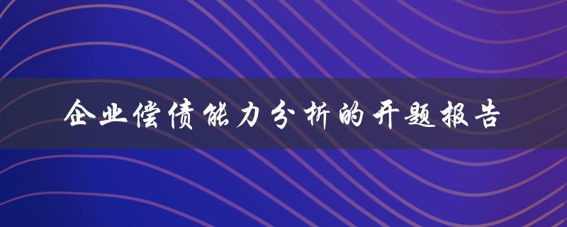企业偿债能力分析的开题报告