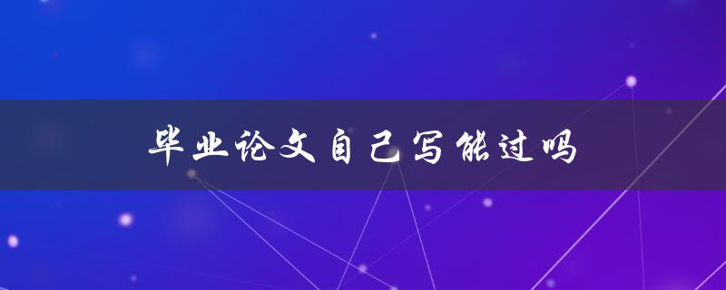 毕业论文自己写能过吗