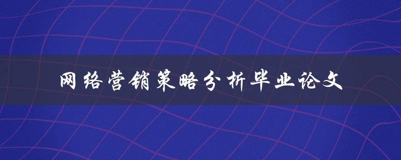 网络营销策略分析毕业论文该如何撰写