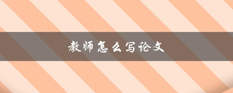 教师怎么写论文(从选题到撰写全流程指南)