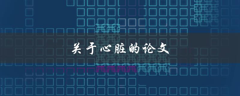 关于心脏的论文(如何保护你的心脏健康)