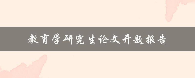 如何撰写一篇教育学研究生论文开题报告