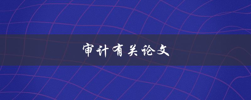 审计有关论文(如何确保学术研究的诚信性与可信度)