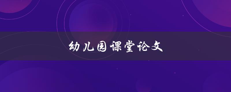幼儿园课堂论文(如何培养幼儿写作能力)