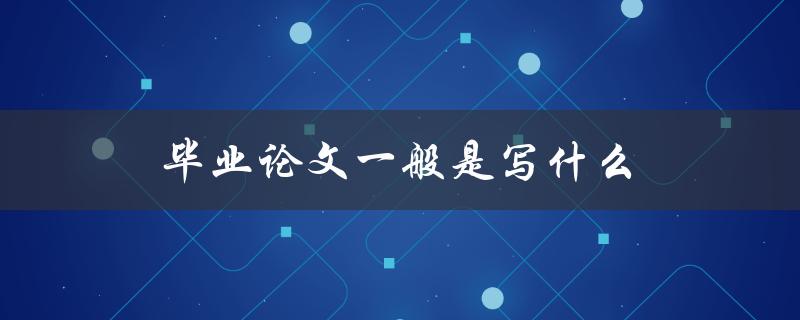 毕业论文一般是写什么