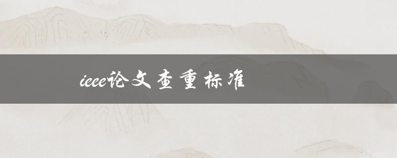IEEE论文查重标准(有哪些值得注意的地方)