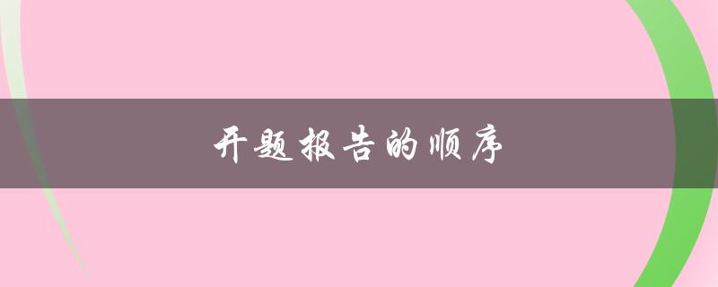 开题报告的顺序(应该按照哪些步骤来进行)