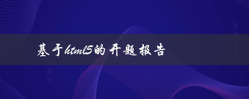 如何利用HTML5技术编写开题报告