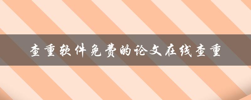 哪些免费的在线查重软件可以用来检测论文的相似度