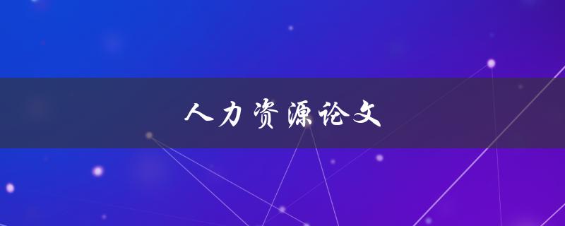 人力资源论文(如何撰写优秀的研究论文)