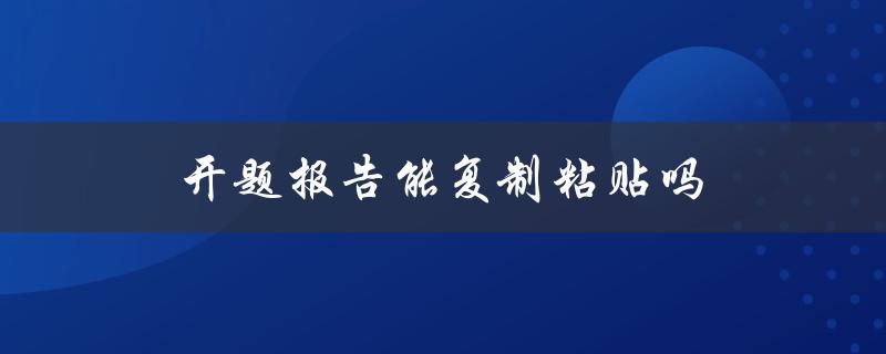 开题报告能复制粘贴吗