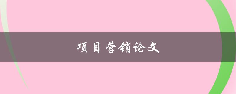 项目营销论文(如何撰写高质量的研究论文)