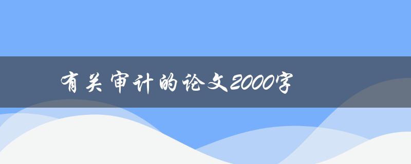 有关审计的论文2000字(如何写出高质量的审计论文)