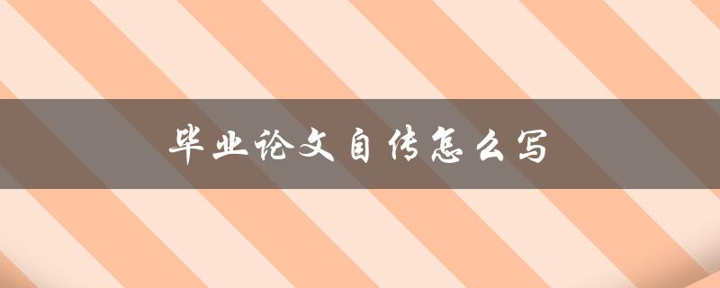 毕业论文自传怎么写(有哪些写作技巧和注意事项)