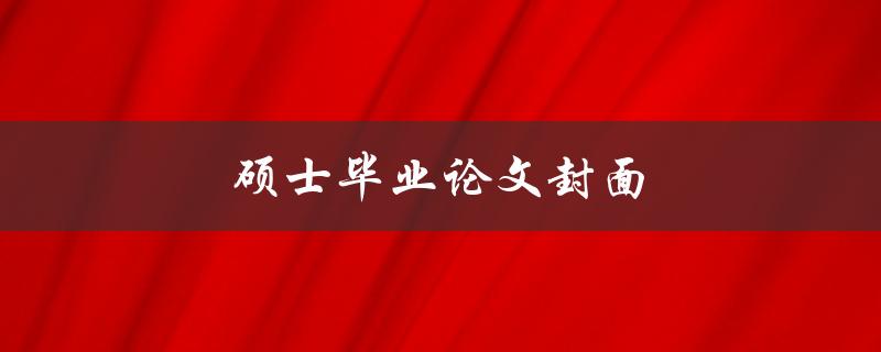 硕士毕业论文封面(应该包含哪些内容？)